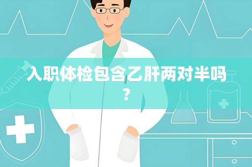 入职体检包含乙肝两对半吗?