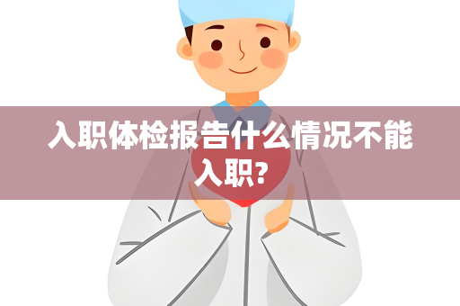 入职体检报告什么情况不能入职?