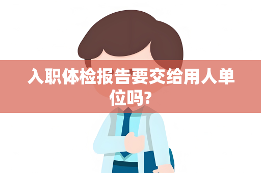 入职体检报告要交给用人单位吗?