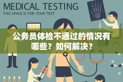 公务员体检不通过的情况有哪些？如何解决？