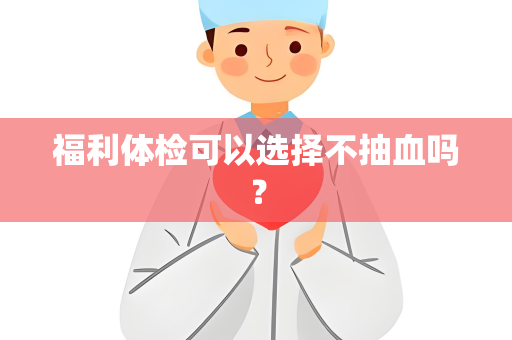 福利体检可以选择不抽血吗？