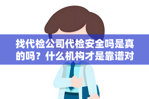 找代检公司代检安全吗是真的吗？什么机构才是靠谱对的