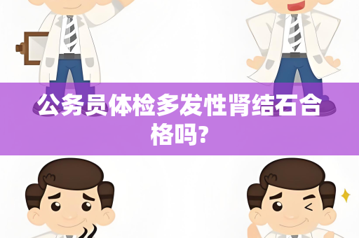 公务员体检多发性肾结石合格吗?