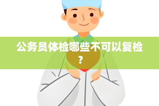 公务员体检哪些不可以复检？