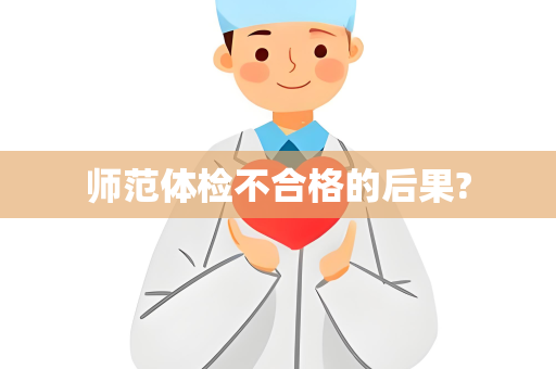 师范体检不合格的后果?