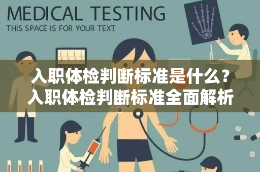 入职体检判断标准是什么？入职体检判断标准全面解析