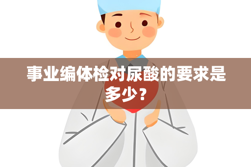 事业编体检对尿酸的要求是多少？