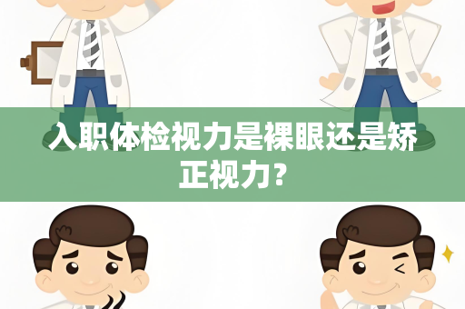 入职体检视力是裸眼还是矫正视力？