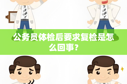 公务员体检后要求复检是怎么回事？