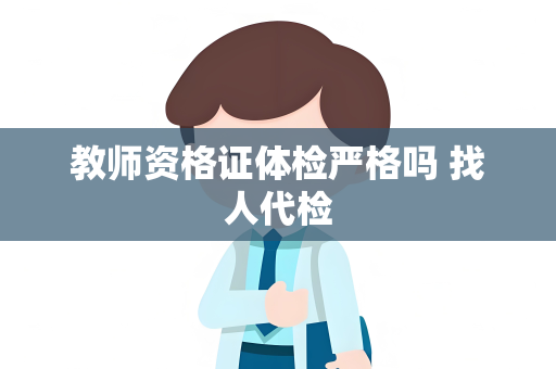 教师资格证体检严格吗 找人代检