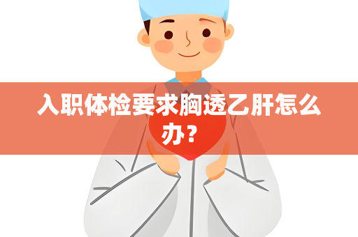 入职体检要求胸透乙肝怎么办？