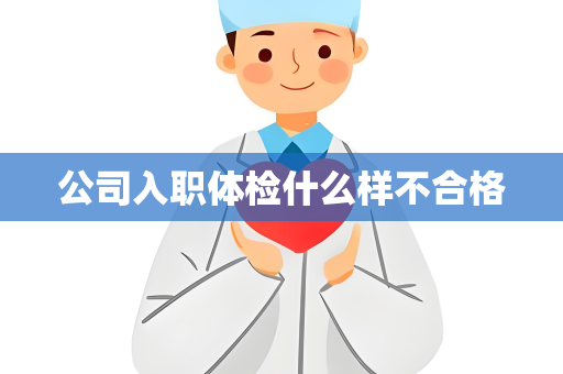 公司入职体检什么样不合格