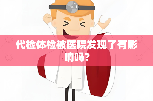 代检体检被医院发现了有影响吗？