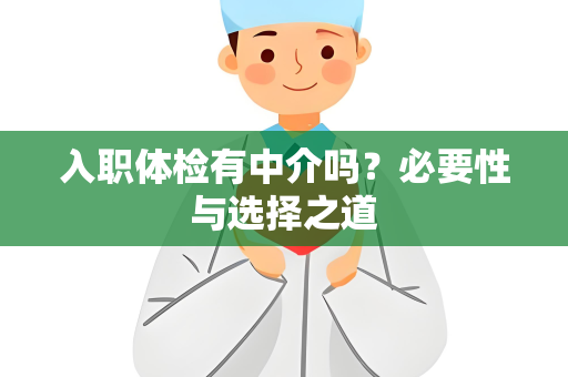 入职体检有中介吗？必要性与选择之道