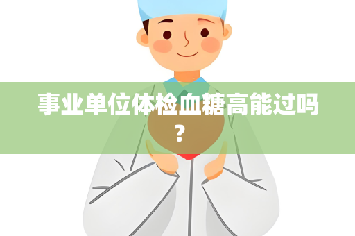 事业单位体检血糖高能过吗？