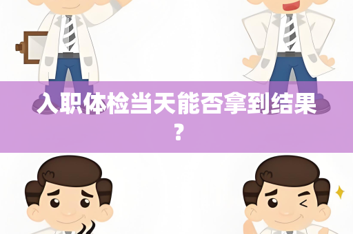 入职体检当天能否拿到结果？