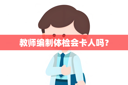 教师编制体检会卡人吗？