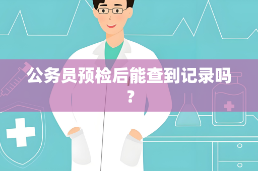 公务员预检后能查到记录吗？