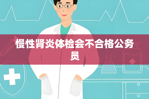 慢性肾炎体检会不合格公务员