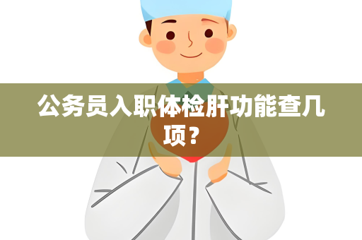 公务员入职体检肝功能查几项？