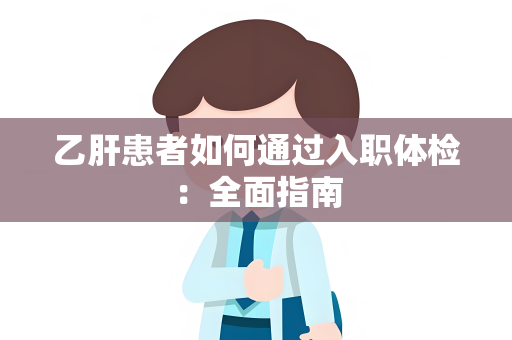 乙肝患者如何通过入职体检：全面指南