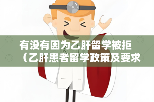 有没有因为乙肝留学被拒 （乙肝患者留学政策及要求）