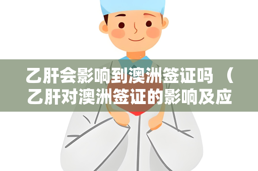 乙肝会影响到澳洲签证吗 （乙肝对澳洲签证的影响及应对）