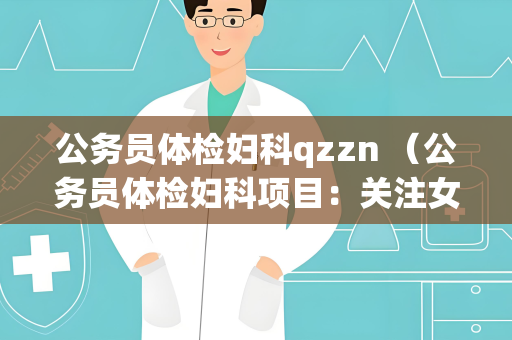 公务员体检妇科qzzn （公务员体检妇科项目：关注女性公务员健）