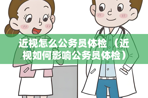 近视怎么公务员体检 （近视如何影响公务员体检）