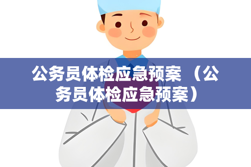 公务员体检应急预案 （公务员体检应急预案）