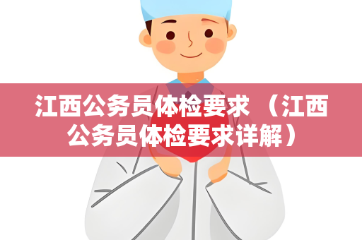 江西公务员体检要求 （江西公务员体检要求详解）