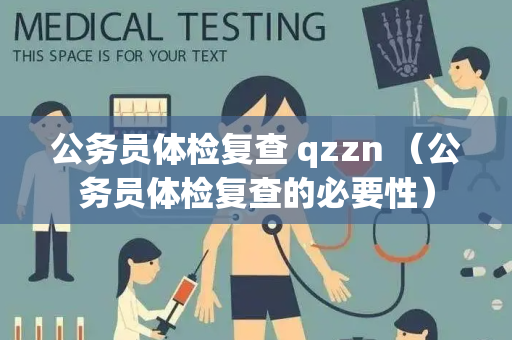 公务员体检复查 qzzn （公务员体检复查的必要性）