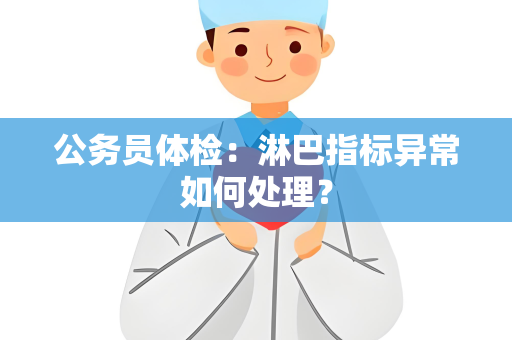 公务员体检：淋巴指标异常如何处理？