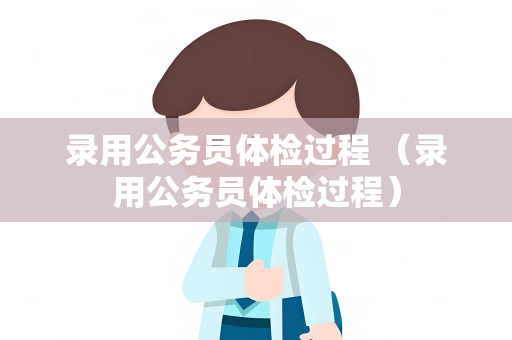 录用公务员体检过程 （录用公务员体检过程）