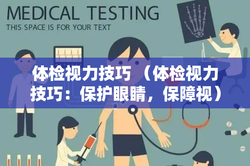 体检视力技巧 （体检视力技巧：保护眼睛，保障视）