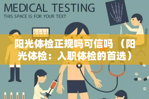 阳光体检正规吗可信吗 （阳光体检：入职体检的首选）