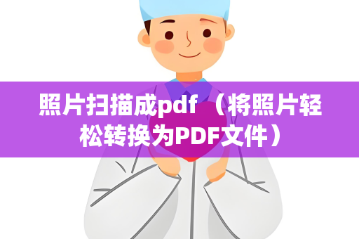 照片扫描成pdf （将照片轻松转换为PDF文件）