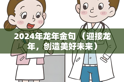 2024年龙年金句 （迎接龙年，创造美好未来）