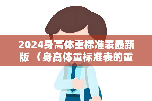 2024身高体重标准表最新版 （身高体重标准表的重要性和使用建议）