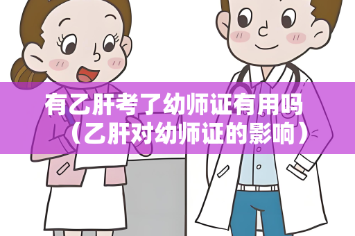 有乙肝考了幼师证有用吗 （乙肝对幼师证的影响）