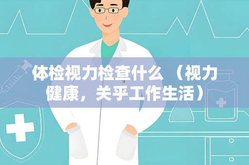 体检视力检查什么 （视力健康，关乎工作生活）