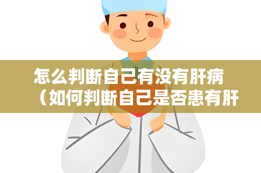 怎么判断自己有没有肝病 （如何判断自己是否患有肝病？）