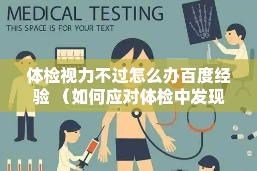 体检视力不过怎么办百度经验 （如何应对体检中发现的视力问题？）