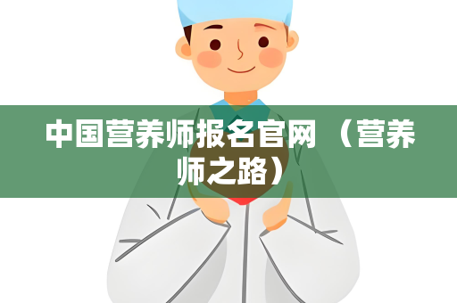 中国营养师报名官网 （营养师之路）