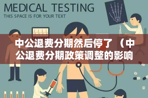 中公退费分期然后停了 （中公退费分期政策调整的影响因素分析和）