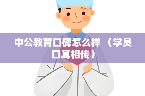 中公教育口碑怎么样 （学员口耳相传）