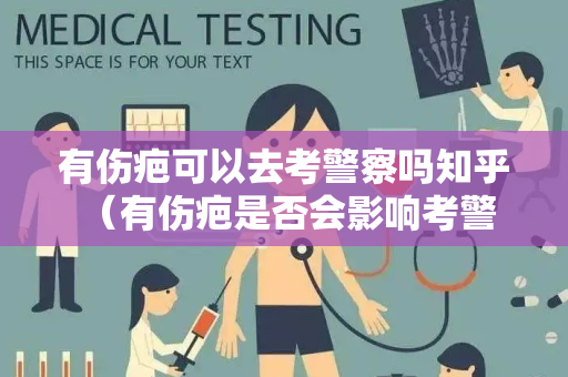 有伤疤可以去考警察吗知乎 （有伤疤是否会影响考警察？）