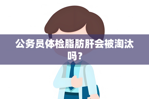 公务员体检脂肪肝会被淘汰吗？