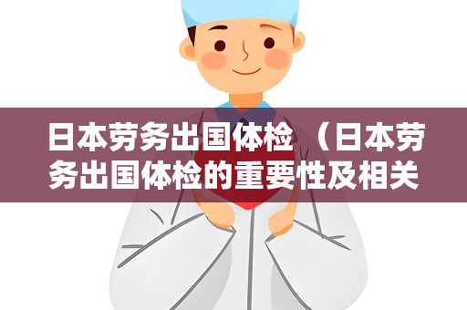 日本劳务出国体检 （日本劳务出国体检的重要性及相关建议）