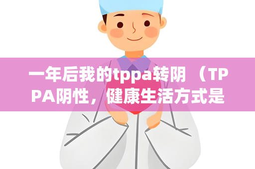 一年后我的tppa转阴 （TPPA阴性，健康生活方式是关键）